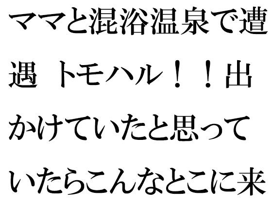 ママと混浴温泉で遭遇 トモハル！！出かけていたと思っていたらこんなとこに来てたのっ！！？ メイン画像