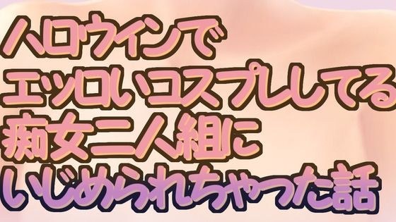 ハロウィンでエッロいコスプレしてる痴女二人組にいじめられちゃった話 メイン画像