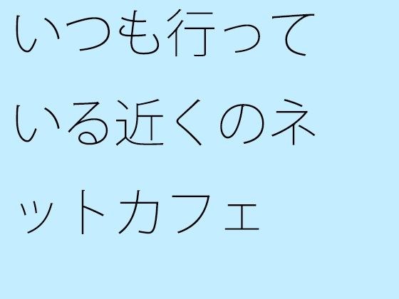 【無料】いつも行っている近くのネットカフェ メイン画像
