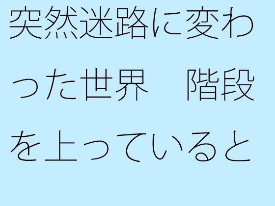 突然迷路に変わった世界 階段を上っていると・・・・ メイン画像