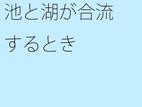 池と湖が合流するとき メイン画像