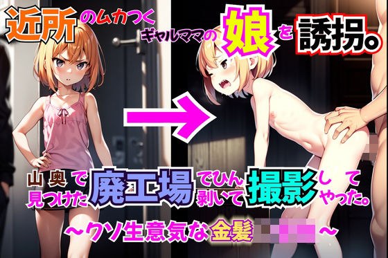 【クソ○キ】近所のムカつくギャルママの娘を誘拐。山奥で見つけた廃工場でひん剥いて撮影してやった(SS)。〜クソ生意気な金髪○○生〜 メイン画像