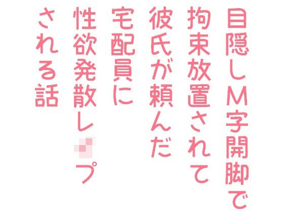 目隠しM字開脚で拘束放置されて彼氏が頼んだ宅配員に性欲発散レ●プされる話 メイン画像