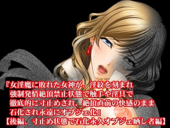 『女淫魔に敗れた女神が、淫紋を刻まれ強●発情絶頂禁止状態で触手や淫具で徹底的に寸止めされ、絶頂直前の快感のまま石化され永遠にオブジェ化』【後編、寸止め状態で石化永久オブジェ晒し者編】 メイン画像