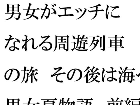 男女がエッチになれる周遊列車の旅 その後は海へ 男女夏物語 前編 メイン画像