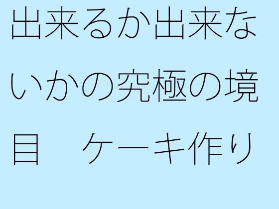 【無料】出来るか出来ないかの究極の境目 ケーキ作りの話 メイン画像