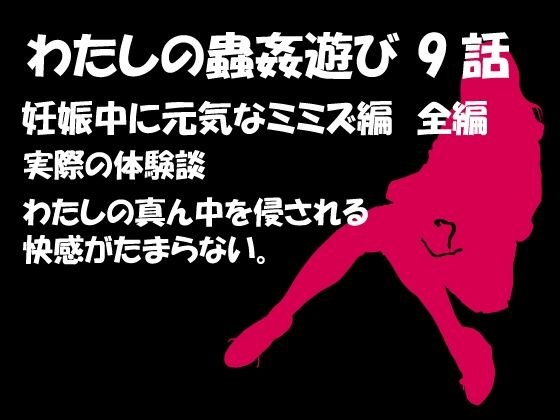 私の蟲姦あそび 第9話 妊娠中に元気なミミズ編 メイン画像