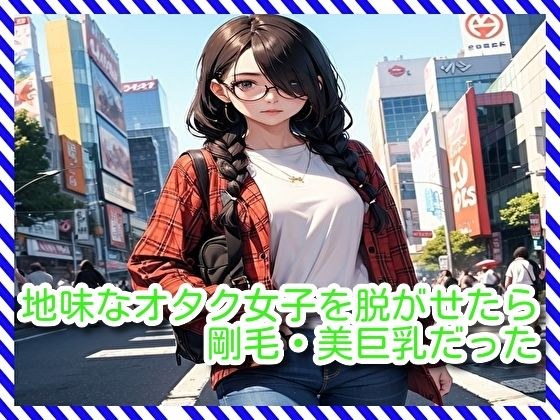 地味なオタク女子を脱がせたら剛毛・美巨乳だった メイン画像