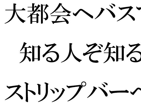 大都会へバスで 知る人ぞ知るストリップバーへ それをきっかけに性を知る男 メイン画像