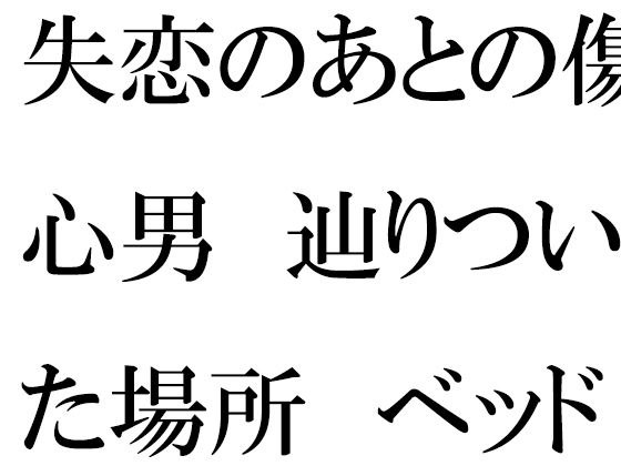 失恋のあとの傷心男 辿りついた場所 ベッドの上で素っ裸 メイン画像