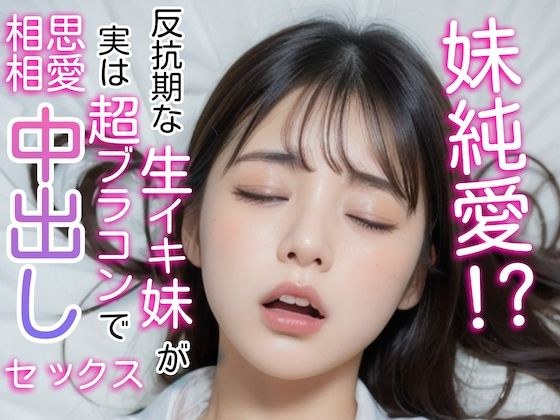 妹純愛！？反抗期な生イキ妹が実は超ブラコンで相思相愛中出しセックス メイン画像