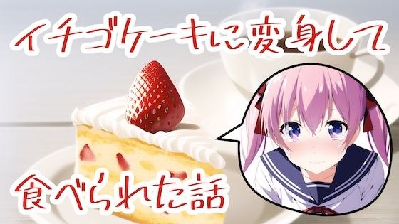 イチゴケーキに変身して食べられた話 メイン画像