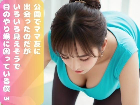 公園でママ友に出会ったのだが、 いろいろ見えそうで 目のやり場に困っている僕。3 メイン画像