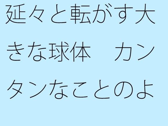 【無料】延々と転がす大きな球体 カンタンなことのように見えて実は メイン画像