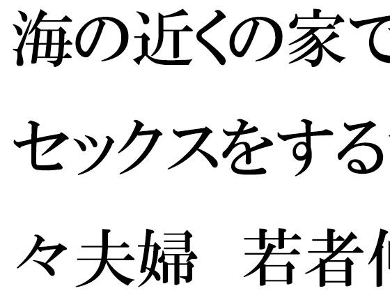 海の近くの家でセックスをする甘々夫婦 若者仲間たちの乱交に参加 メイン画像