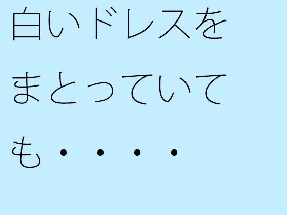 【無料】白いドレスをまとっていても・・・・ メイン画像
