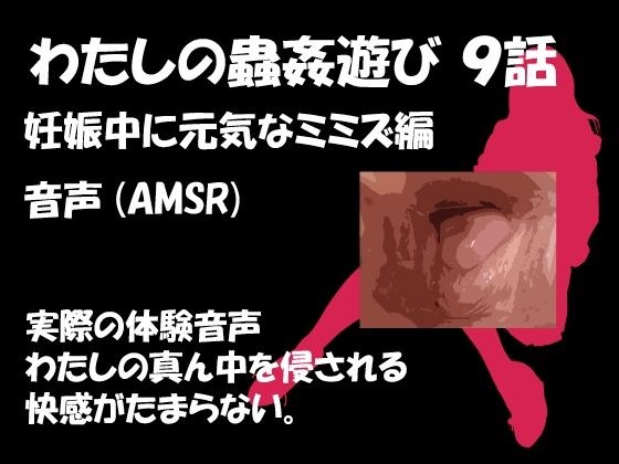 わたしの蟲姦遊び 第9話 妊娠中に元気なミミズ編 音声(AMSR) メイン画像
