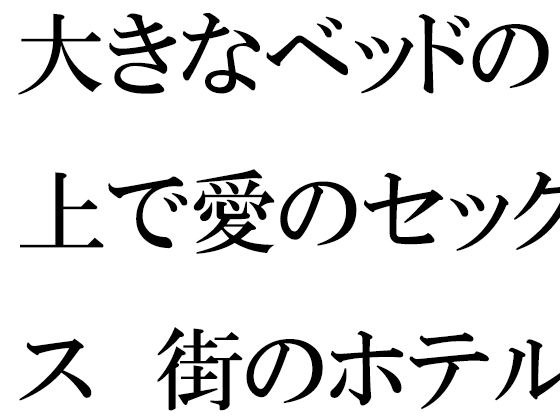 大きなベッドの上で愛のセックス 街のホテル メイン画像