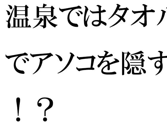 温泉ではタオルでアソコを隠す！？ メイン画像