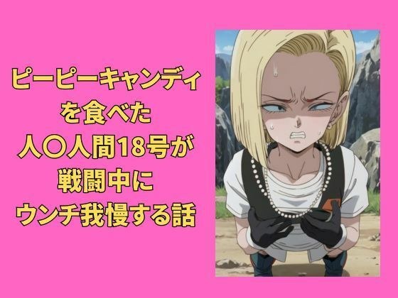ピーピーキャンディを食べた人〇人間18号が戦闘中にウンチを我慢する話 メイン画像