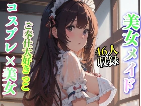 美女メイド コスプレ美女 ご奉仕大好きっこ 46人収録