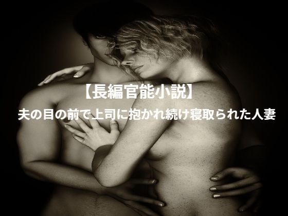 【長編官能小説】夫の目の前で上司に抱かれ続け寝取られた人妻 メイン画像