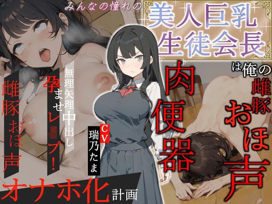 【豪華特典フリートーク付き】みんなの憧れの美人巨乳生徒会長は俺の雌豚おほ声肉便器 〜無理矢理中出し孕ませレ●プ!雌豚おほ声オナホ化計画〜