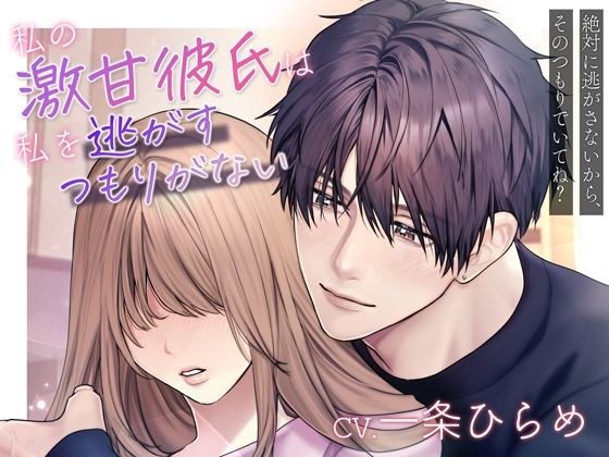 【溺愛×激重】私の激甘彼氏は私を逃がすつもりがない〜絶対に逃がさないから、そのつもりでいてね？〜 メイン画像