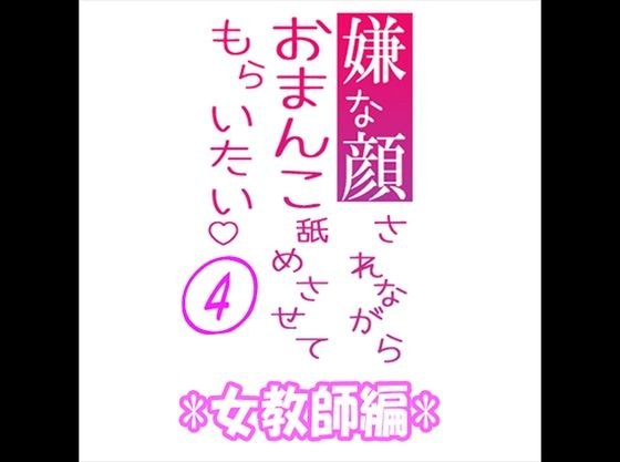 嫌な顔されながらおまんこ舐めさせてもらいたい 04 『女教師編』