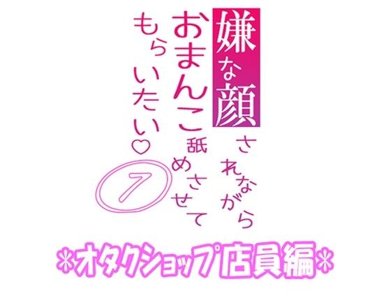 嫌な顔されながらおまんこ舐めさせてもらいたい 07 『オタクショップ店員編』 メイン画像