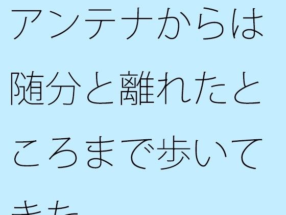 【無料】アンテナからは随分と離れたところまで歩いてきた メイン画像