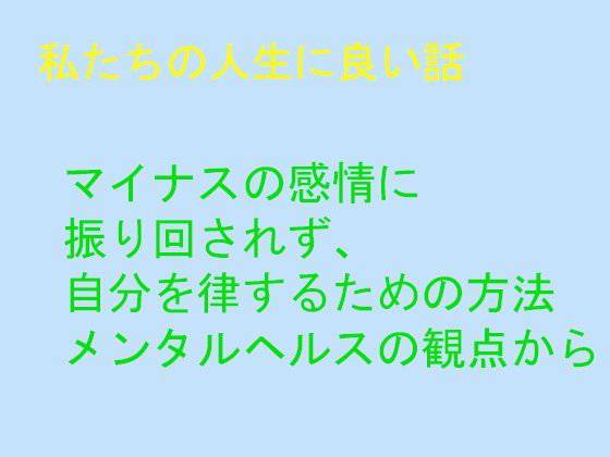 私たちの人生に良い話 マイナスの感情に 振り回されず、 自分を律するための方法 メンタルヘルスの観点から メイン画像