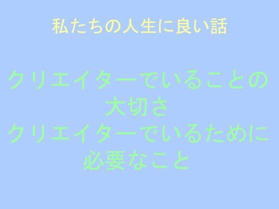 私たちの人生に良い話 クリエイターでいることの大切さ クリエイターでいるために必要なこと メイン画像