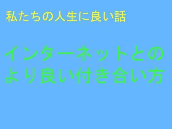 私たちの人生に良い話 インターネットとの より良い付き合い方 メイン画像