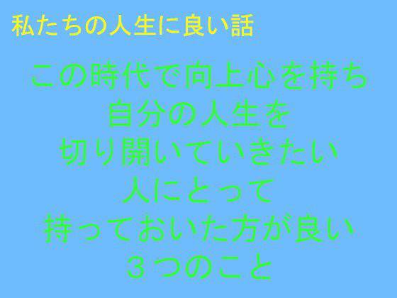 私たちの人生に良い話 この時代で向上心を持ち自分の人生を切り開いていきたい人にとって持っておいた方が良い3つのこと メイン画像
