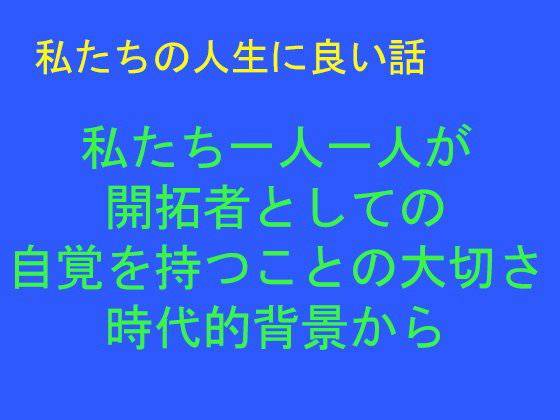 私たちの人生に良い話  私たち一人一人が 開拓者としての 自覚を持つことの大切さ 時代的背景から メイン画像