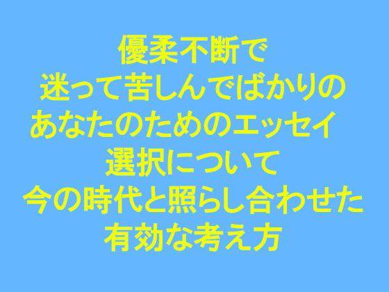 優柔不断で迷って苦しんでばかりのあなたのためのエッセイ  ‘選択’について  今の時代と照らし合わせた有効な考え方 メイン画像
