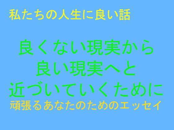 【無料】私たちの人生に良い話 良くない現実から良い現実へと近づいていくために メイン画像