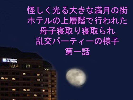 怪しく光る大きな満月の街 ホテルの上層階で行われた母子寝取り寝取られ乱交パーティーの様子 第一話 メイン画像