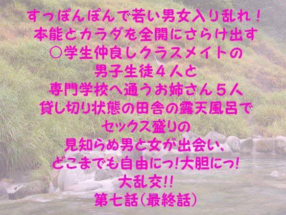 すっぽんぽんで若い男女入り乱れ！本能とカラダを全開にさらけ出す○学生仲良しクラスメイトの男子生徒4人と専門学校へ通うお姉さん5人 貸し切り状態の田舎の露天風呂でセックス盛りの見知らぬ男と女が出会い、どこまでも自由にっ！大胆にっ！ 大乱交！！ 第七話（最終話） メイン画像