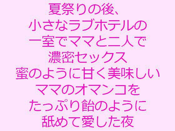 夏祭りの後、小さなラブホテルの一室でママと二人で濃密セックス 蜜のように甘く美味しいママのオマンコをたっぷり飴のように舐めて愛した夜 メイン画像
