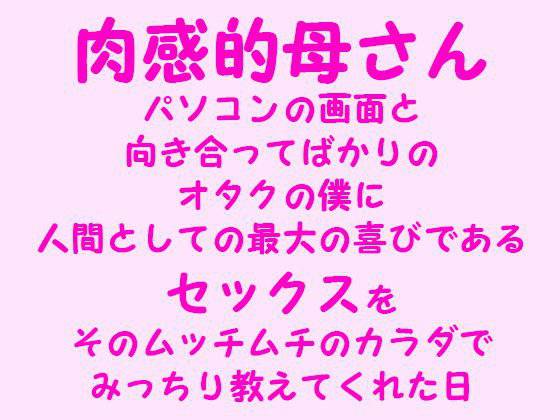肉感的母さん パソコンの画面と 向き合ってばかりの オタクの僕に 、人間としての最大の喜びである セックスを そのムッチムチのカラダで みっちり教えてくれた日 メイン画像