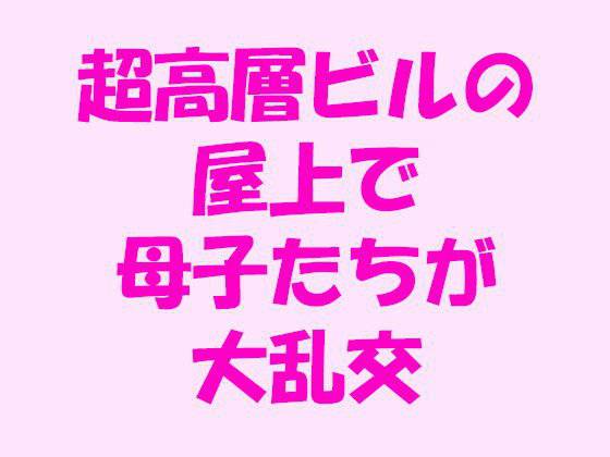 超高層ビルの 屋上で 母子たちが 大乱交 メイン画像
