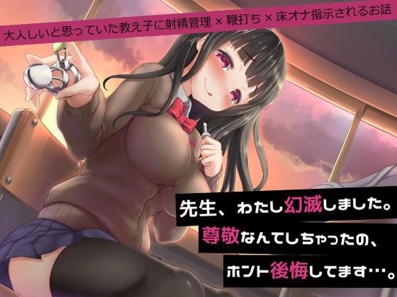 先生、わたし幻滅しました。尊敬なんてしちゃったの、ホント後悔してます…。〜大人しいと思っていた教え子に射精管理×鞭打ち×床オナ指示されるお話〜 メイン画像