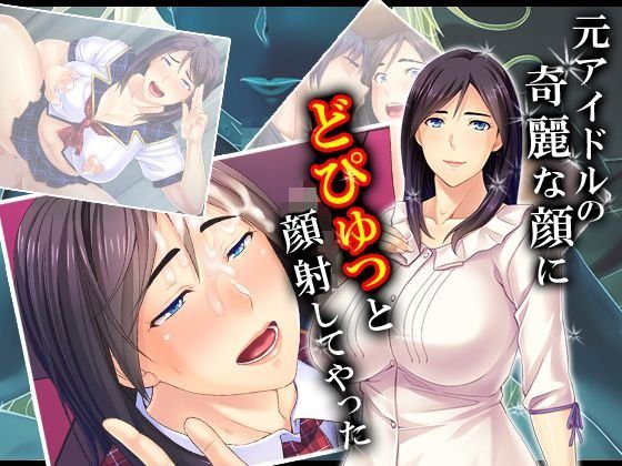 元アイドルの綺麗な顔にどぴゅっと顔射してやった 1巻 メイン画像