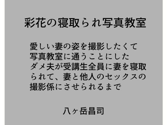 彩花の寝取られ写真教室 -愛しい妻の姿を撮影したくて写真教室に通うことにしたダメ夫が受講生全員に妻を寝取られて、妻と他人のセックスの撮影係にさせられるまで メイン画像