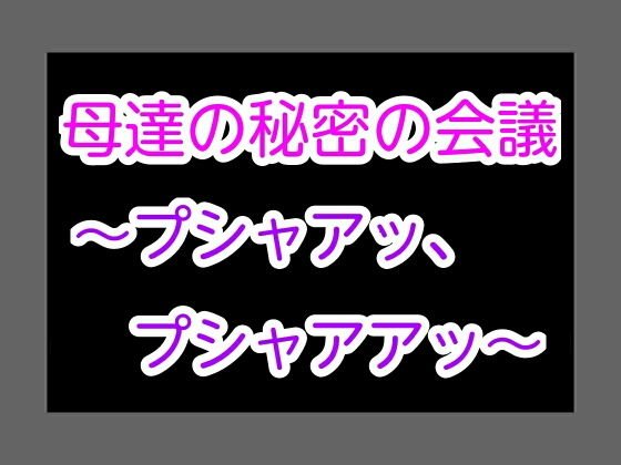 母達の秘密の会議〜プシャアッ、プシャアアッ〜 メイン画像