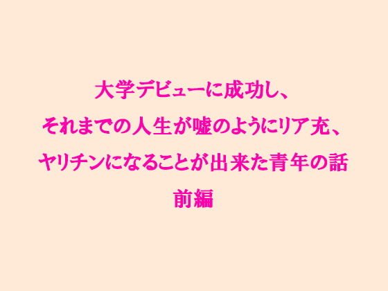 大学デビューに成功し、それまでの人生が嘘のようにリア充、ヤリチンになることが出来た青年の話 前編 メイン画像