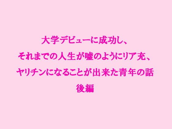 大学デビューに成功し、それまでの人生が嘘のようにリア充、ヤリチンになることが出来た青年の話 後編 メイン画像