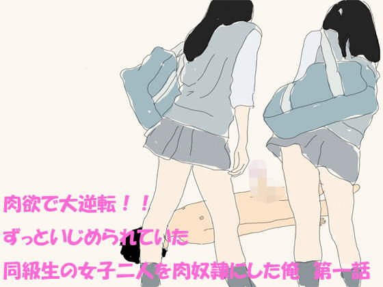 肉欲で大逆転！！ ずっといじめられていた同級生の女子二人を肉奴隷にした俺 第一話 メイン画像